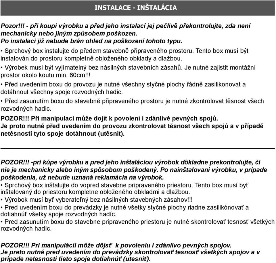 Tento box musí být instalován do prostoru kompletně obloženého obklady a dlažbou. Výrobek musí být vyjímatelný bez násilných stavebních zásahů. Je nutné zajistit montážní prostor okolo koutu min.