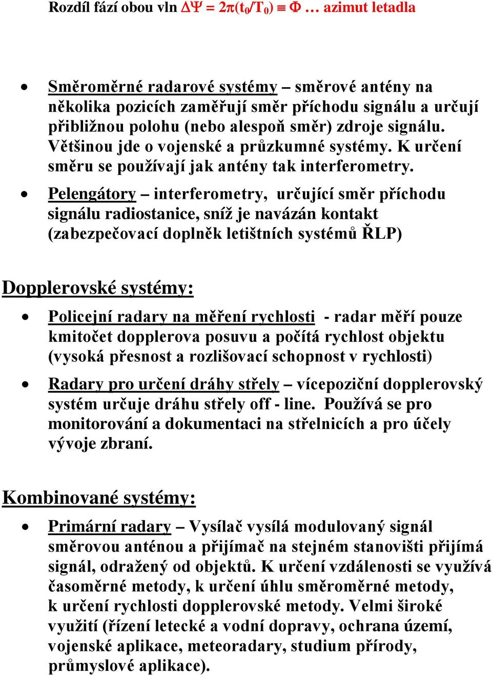 Pelengátory interferometry, určující směr příchodu signálu radiostanice, sníž je navázán kontakt (zabezpečovací doplněk letištních systémů ŘLP) Dopplerovské systémy: Policejní radary na měření