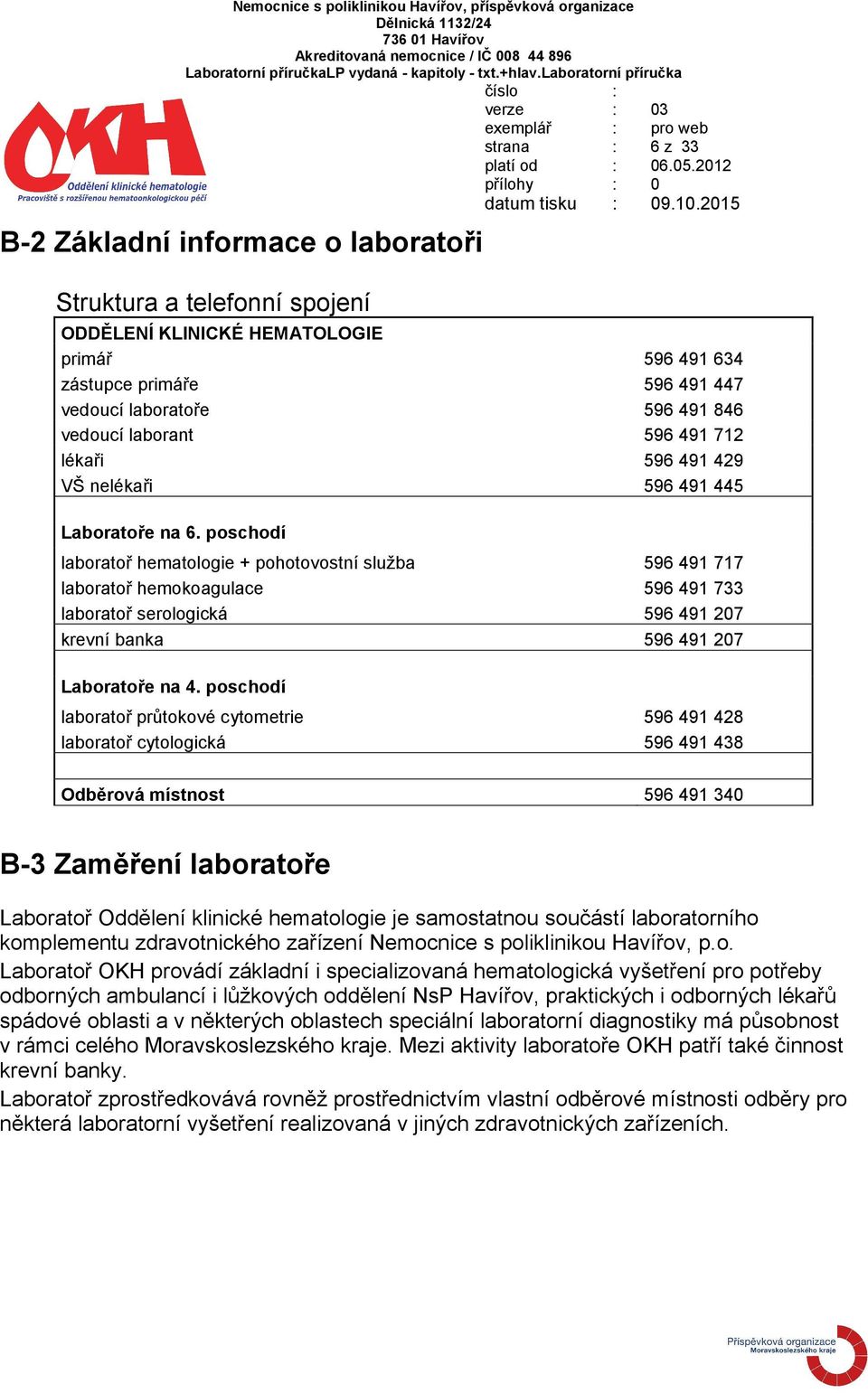 poschodí laboratoř hematologie + pohotovostní služba 596 491 717 laboratoř hemokoagulace 596 491 733 laboratoř serologická 596 491 207 krevní banka 596 491 207 Laboratoře na 4.