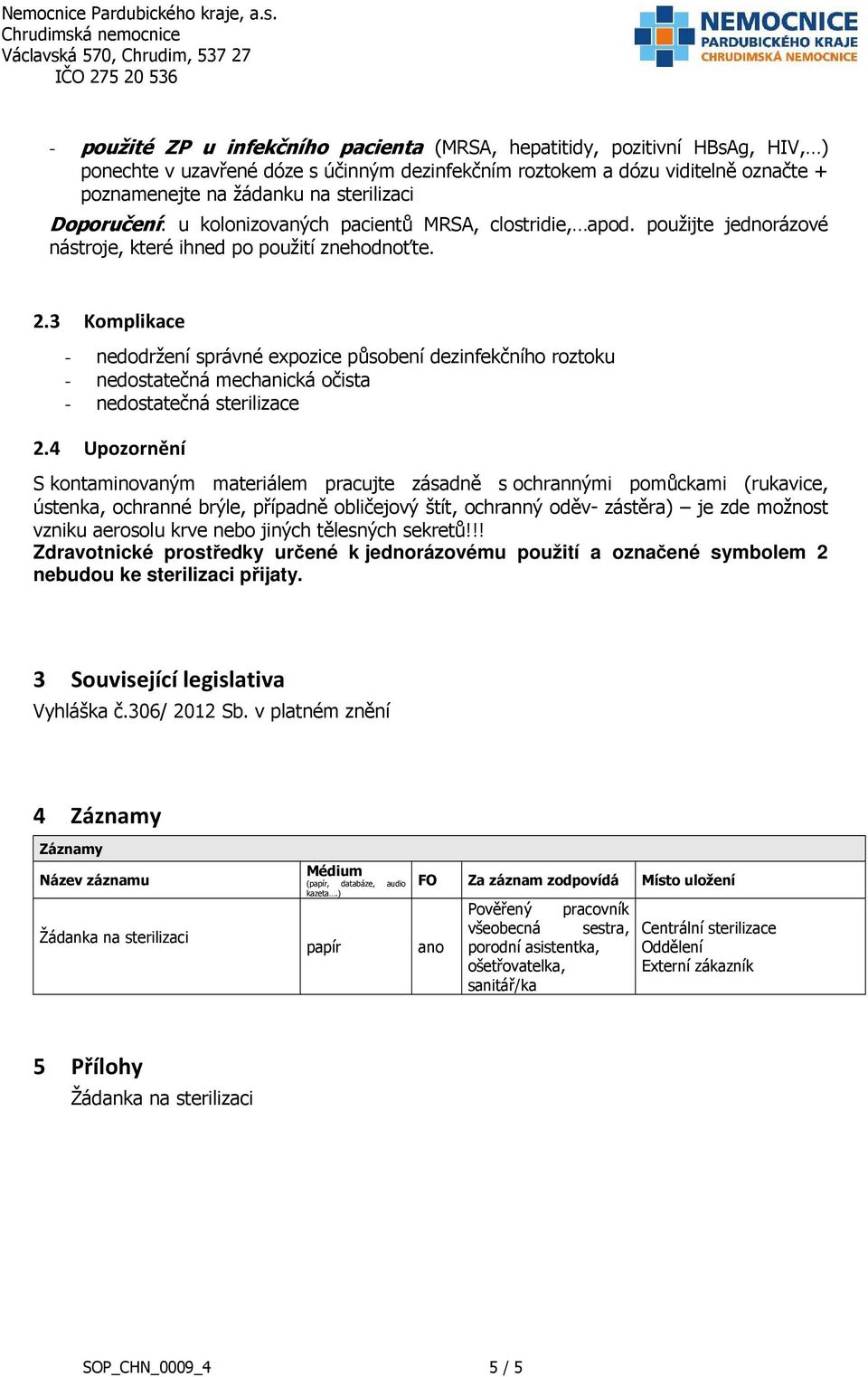 3 Komplikace - nedodržení správné expozice působení dezinfekčního roztoku - nedostatečná mechanická očista - nedostatečná sterilizace 2.