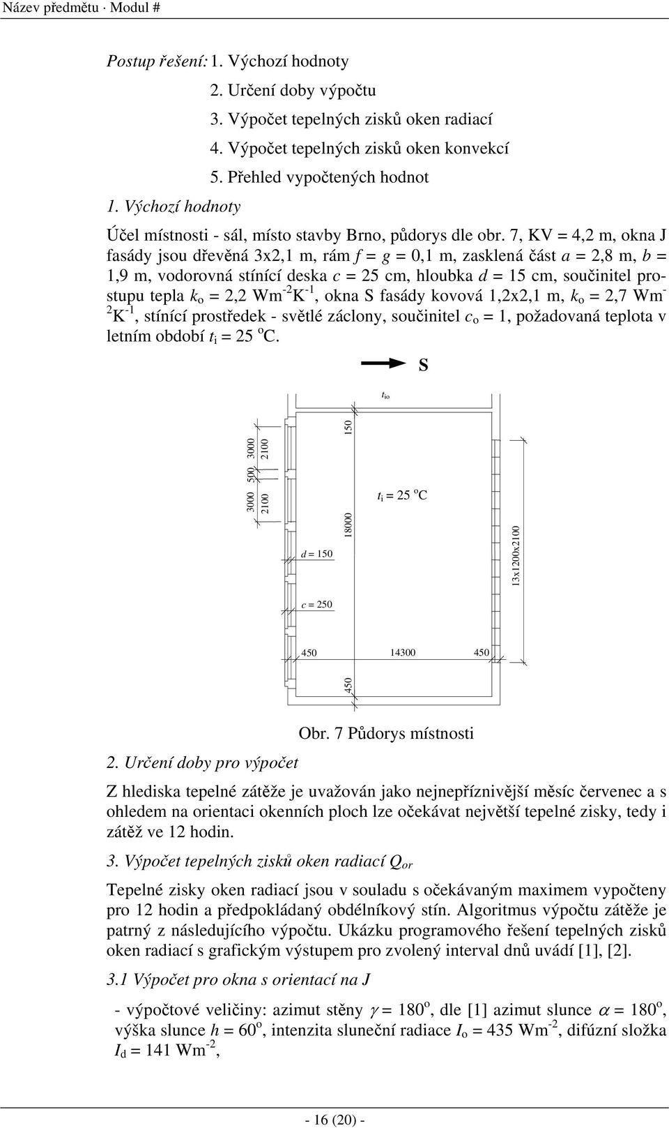 7, KV = 4,2 m, okna J fasády jsou dřevěná 3x2,1 m, rám f = g = 0,1 m, zasklená část a = 2,8 m, b = 1,9 m, vodorovná stínící deska c = 25 cm, hloubka d = 15 cm, součinitel prostupu tepla k o = 2,2 Wm