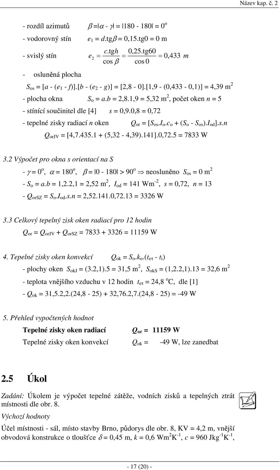 1,9 = 5,32 m 2, počet oken n = 5 - stínící součinitel dle [4] s = 0,9.0,8 = 0,72 - tepelné zisky radiací n oken Q or = [S os.i o.c o + (S o - S os ).I od ].s.n Q orjv = [4,7.435.1 + (5,32-4,39).141].