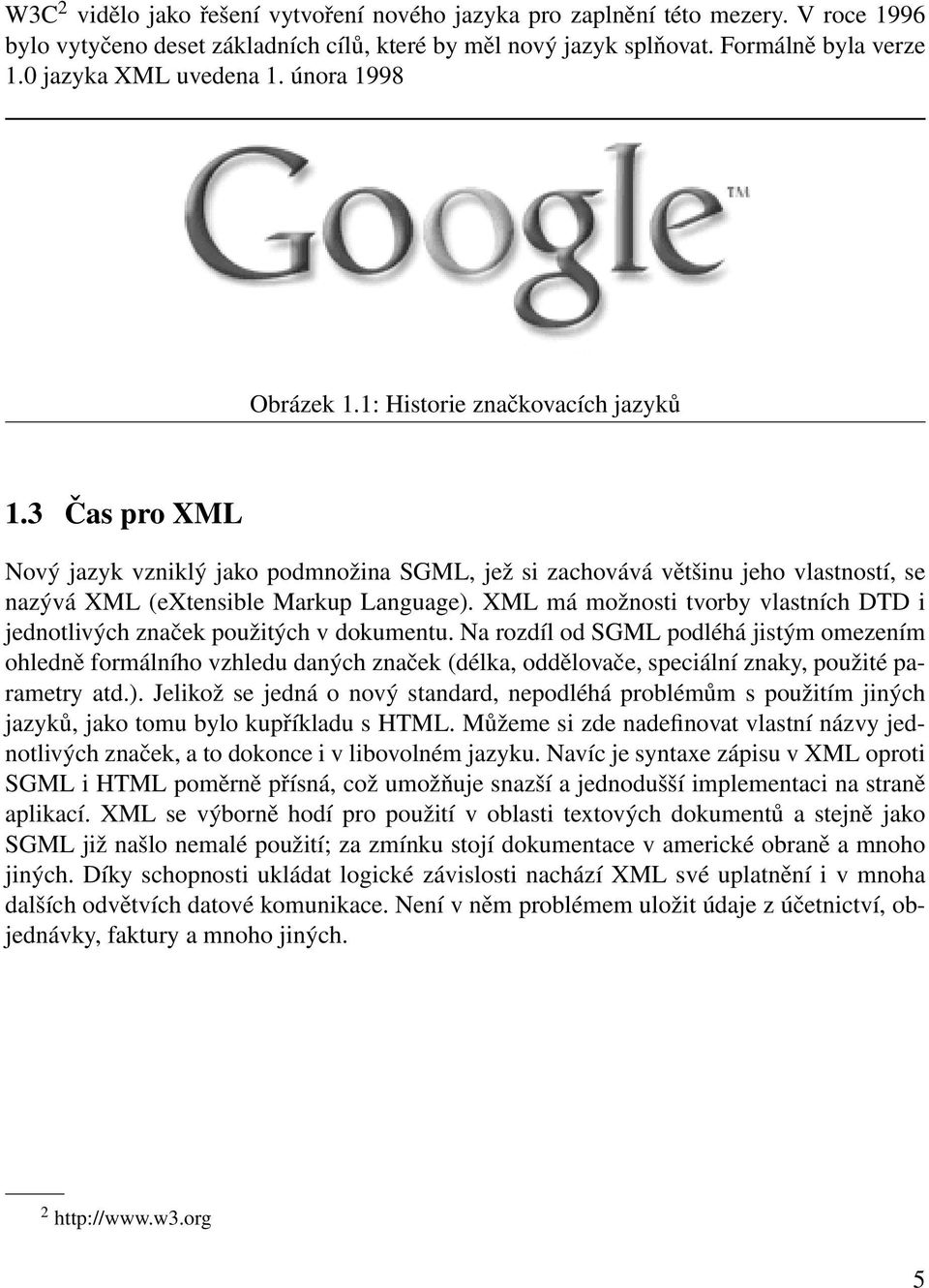 3 Čas pro XML Nový jazyk vzniklý jako podmnožina SGML, jež si zachovává většinu jeho vlastností, se nazývá XML (extensible Markup Language).