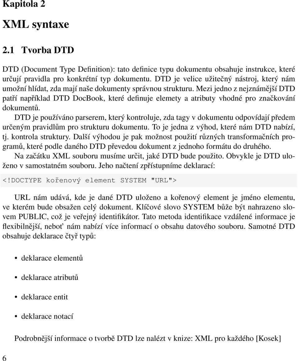 Mezi jedno z nejznámější DTD patří například DTD DocBook, které definuje elemety a atributy vhodné pro značkování dokumentů.