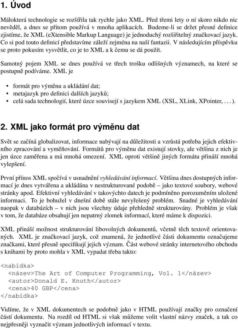 V následujícím příspěvku se proto pokusím vysvětlit, co je to XML a k čemu se dá použít. Samotný pojem XML se dnes používá ve třech trošku odlišných významech, na které se postupně podíváme.