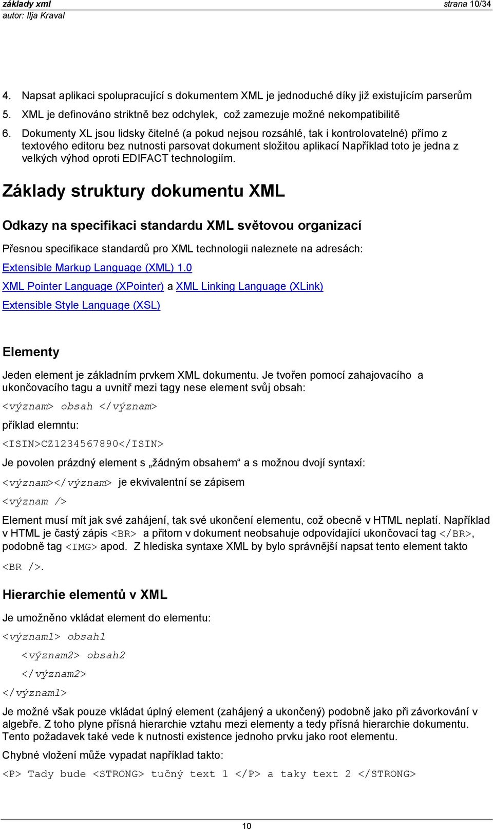 Dokumenty XL jsou lidsky čitelné (a pokud nejsou rozsáhlé, tak i kontrolovatelné) přímo z textového editoru bez nutnosti parsovat dokument složitou aplikací Například toto je jedna z velkých výhod