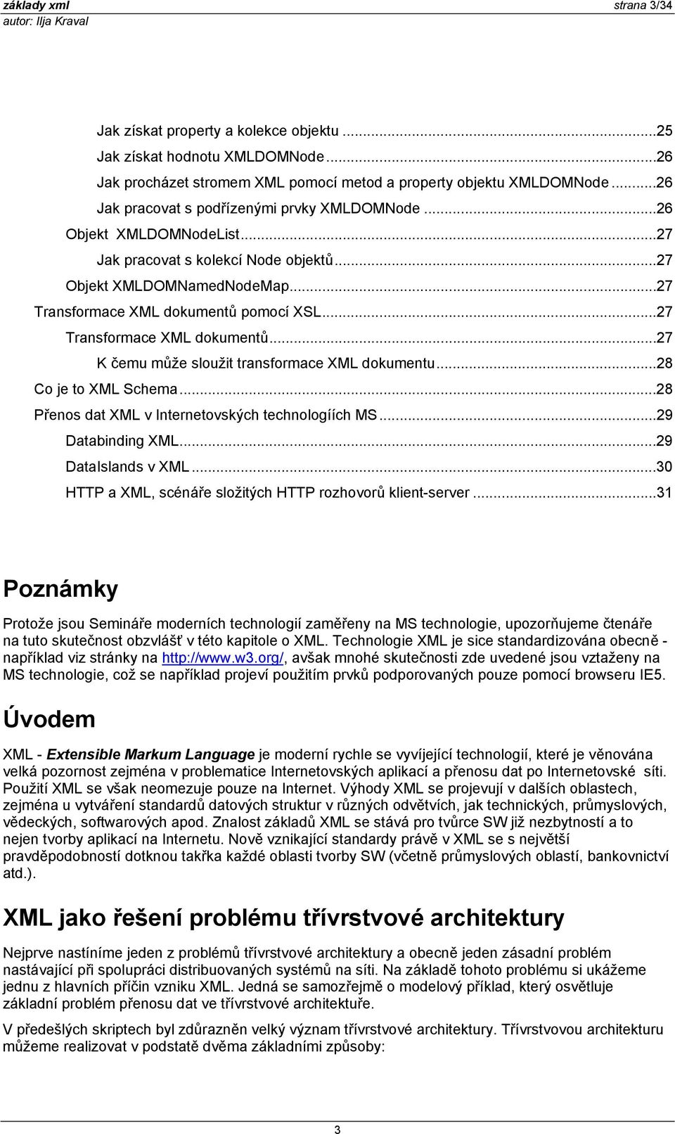 ..27 Transformace XML dokumentů...27 K čemu může sloužit transformace XML dokumentu...28 Co je to XML Schema...28 Přenos dat XML v Internetovských technologíích MS...29 Databinding XML.