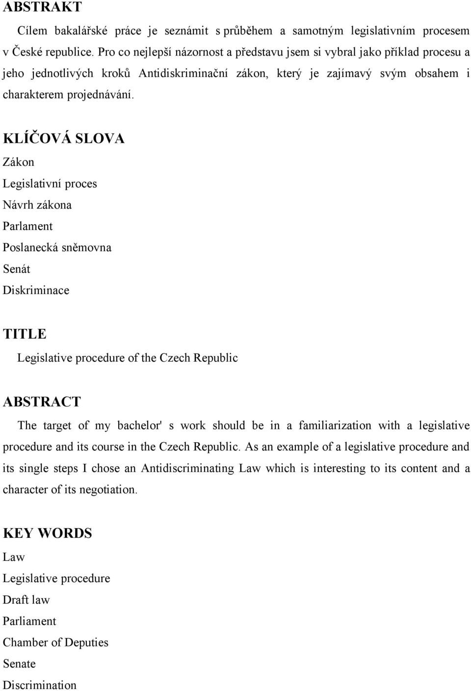 KLÍČOVÁ SLOVA Zákon Legislativní proces Návrh zákona Parlament Poslanecká sněmovna Senát Diskriminace TITLE Legislative procedure of the Czech Republic ABSTRACT The target of my bachelor' s work