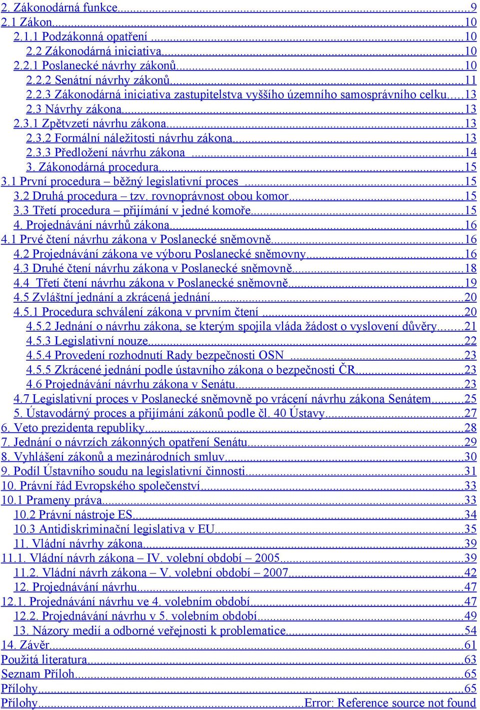 1 První procedura běžný legislativní proces...15 3.2 Druhá procedura tzv. rovnoprávnost obou komor...15 3.3 Třetí procedura přijímání v jedné komoře...15 4. Projednávání návrhů zákona...16 4.