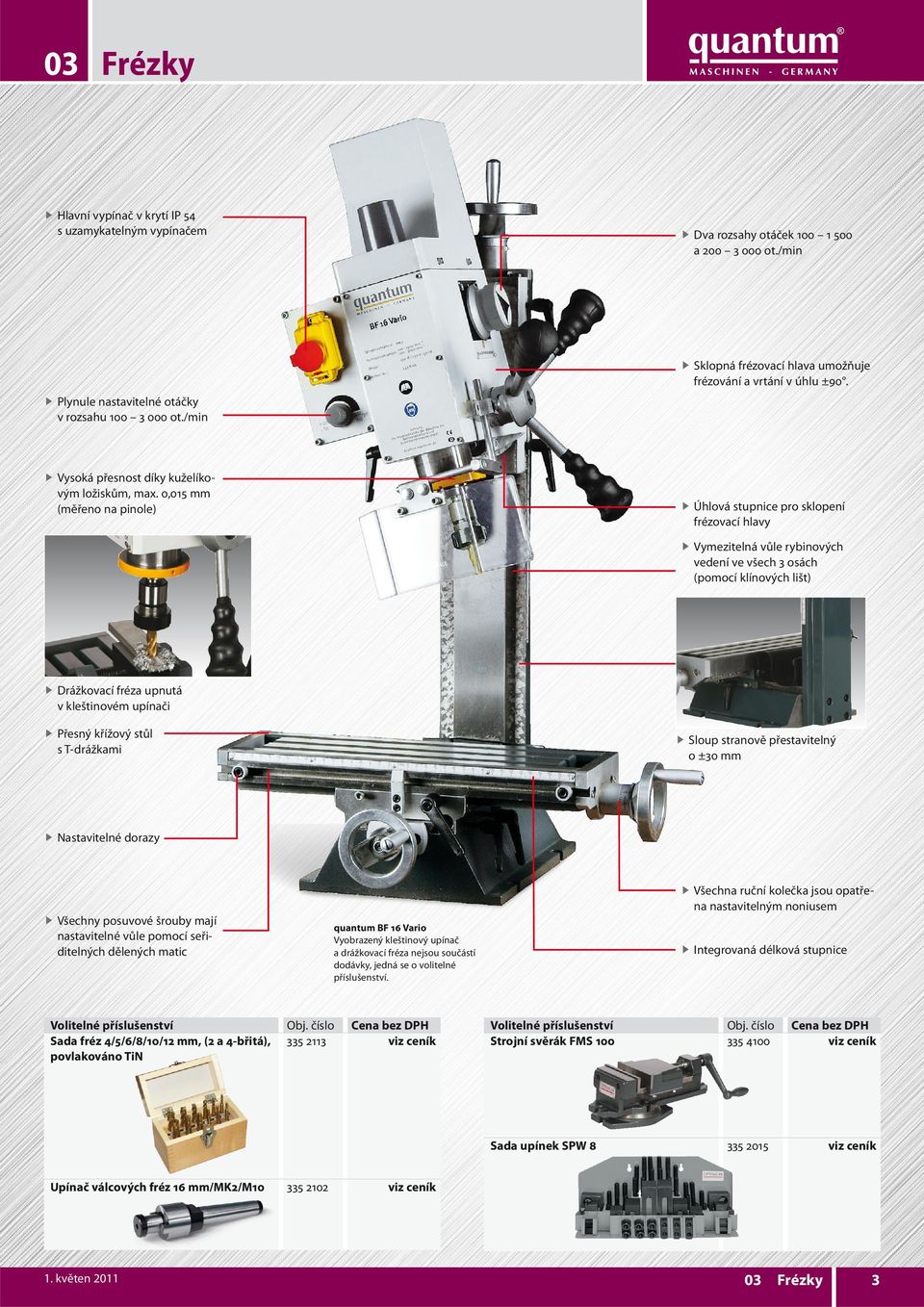 0,015 mm (měřeno na pinole) f Úhlová stupnice pro sklopení frézovací hlavy f Vymezitelná vůle rybinových vedení ve všech 3 osách (pomocí klínových lišt) f Drážkovací fréza upnutá v kleštinovém