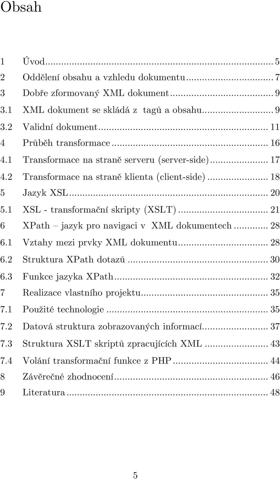 .. 21 6 XPath jazyk pro navigaci v XML dokumentech... 28 6.1 Vztahy mezi prvky XML dokumentu... 28 6.2 Struktura XPath dotazů... 30 6.3 Funkce jazyka XPath... 32 7 Realizace vlastního projektu.