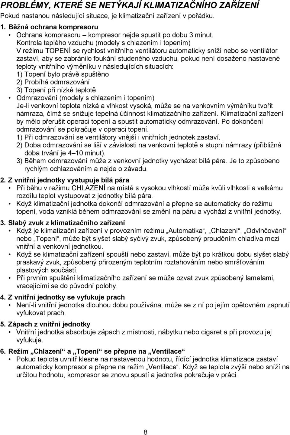 Kontrola teplého vzduchu (modely s chlazením i topením) V režimu TOPENÍ se rychlost vnitřního ventilátoru automaticky sníží nebo se ventilátor zastaví, aby se zabránilo foukání studeného vzduchu,