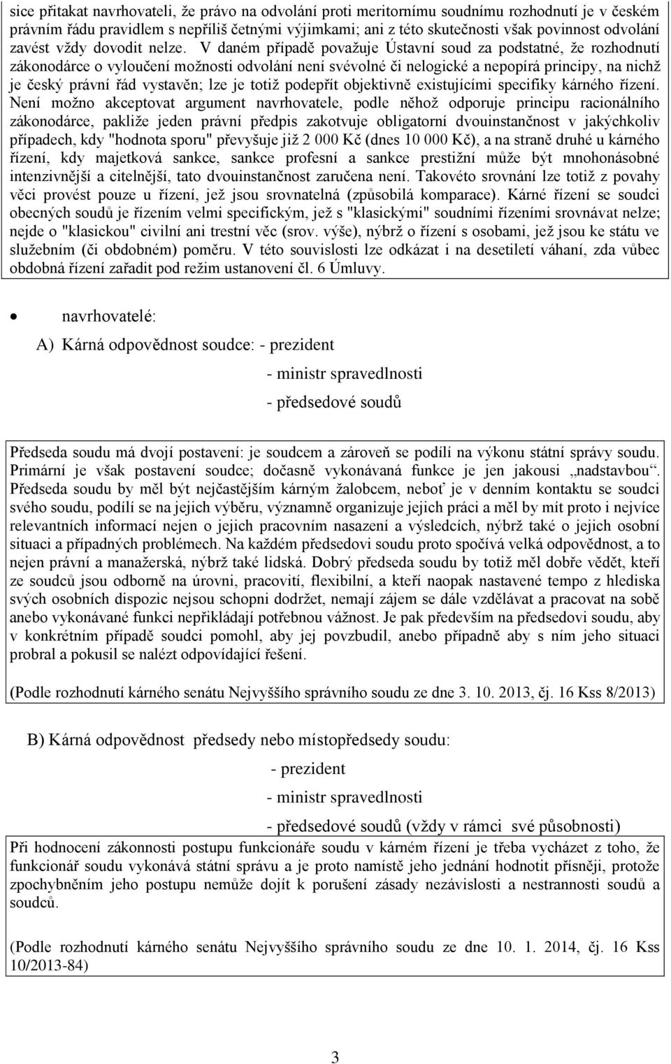 V daném případě považuje Ústavní soud za podstatné, že rozhodnutí zákonodárce o vyloučení možnosti odvolání není svévolné či nelogické a nepopírá principy, na nichž je český právní řád vystavěn; lze