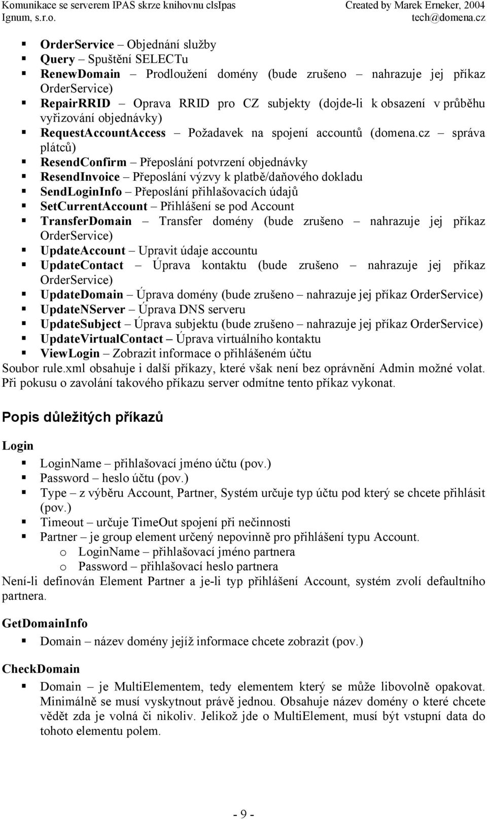 cz správa plátců) ResendConfirm Přeposlání potvrzení objednávky ResendInvoice Přeposlání výzvy k platbě/daňového dokladu SendLoginInfo Přeposlání přihlašovacích údajů SetCurrentAccount Přihlášení se