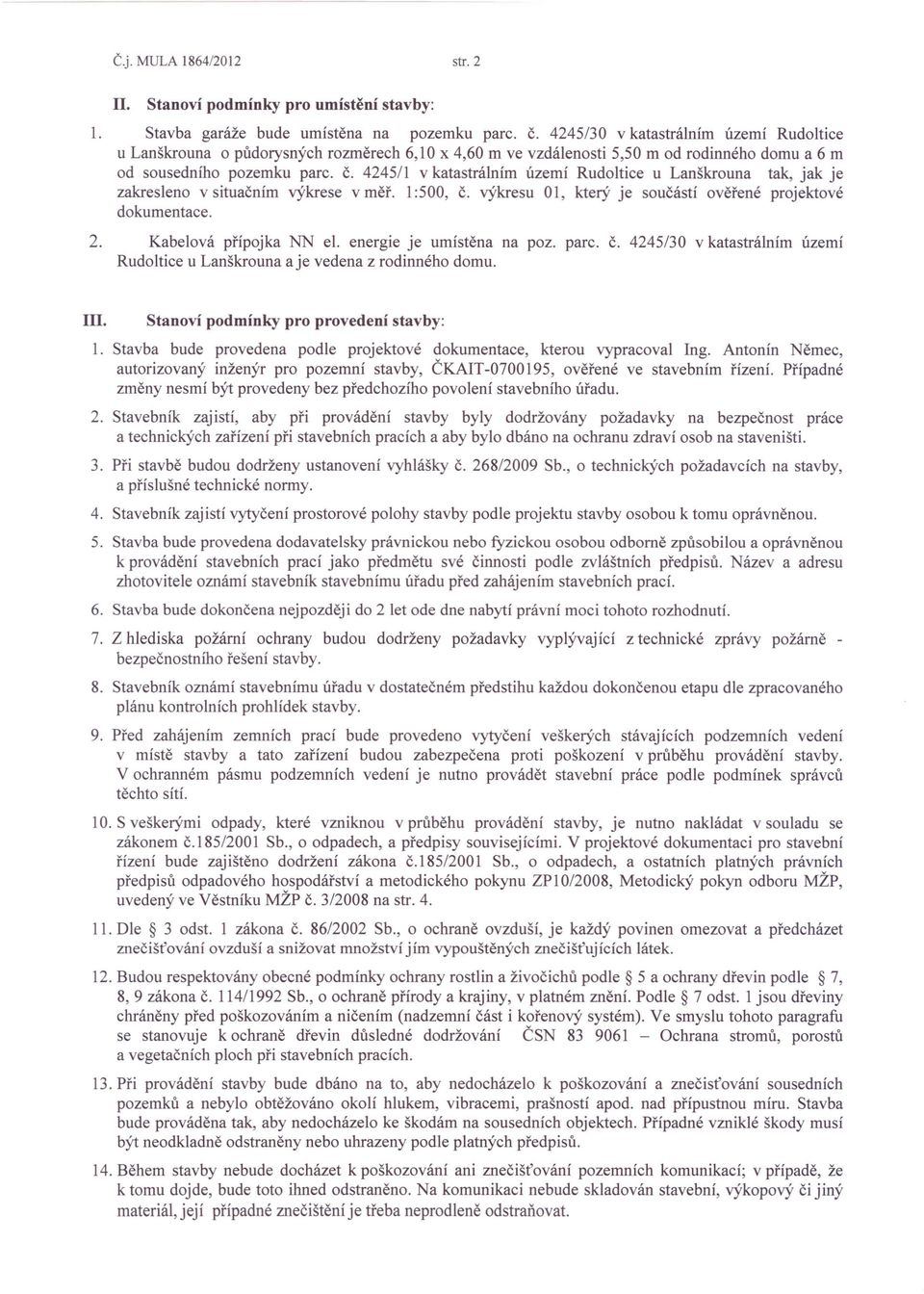 4245/1 v katastrálním území Rudoltice u Lanškrouna tak, jak je zakresleno v situačním výkrese v měř. 1:500, Č. výkresu 01, který je součástí ověřené projektové dokumentace. 2. Kabelová přípojka NN el.