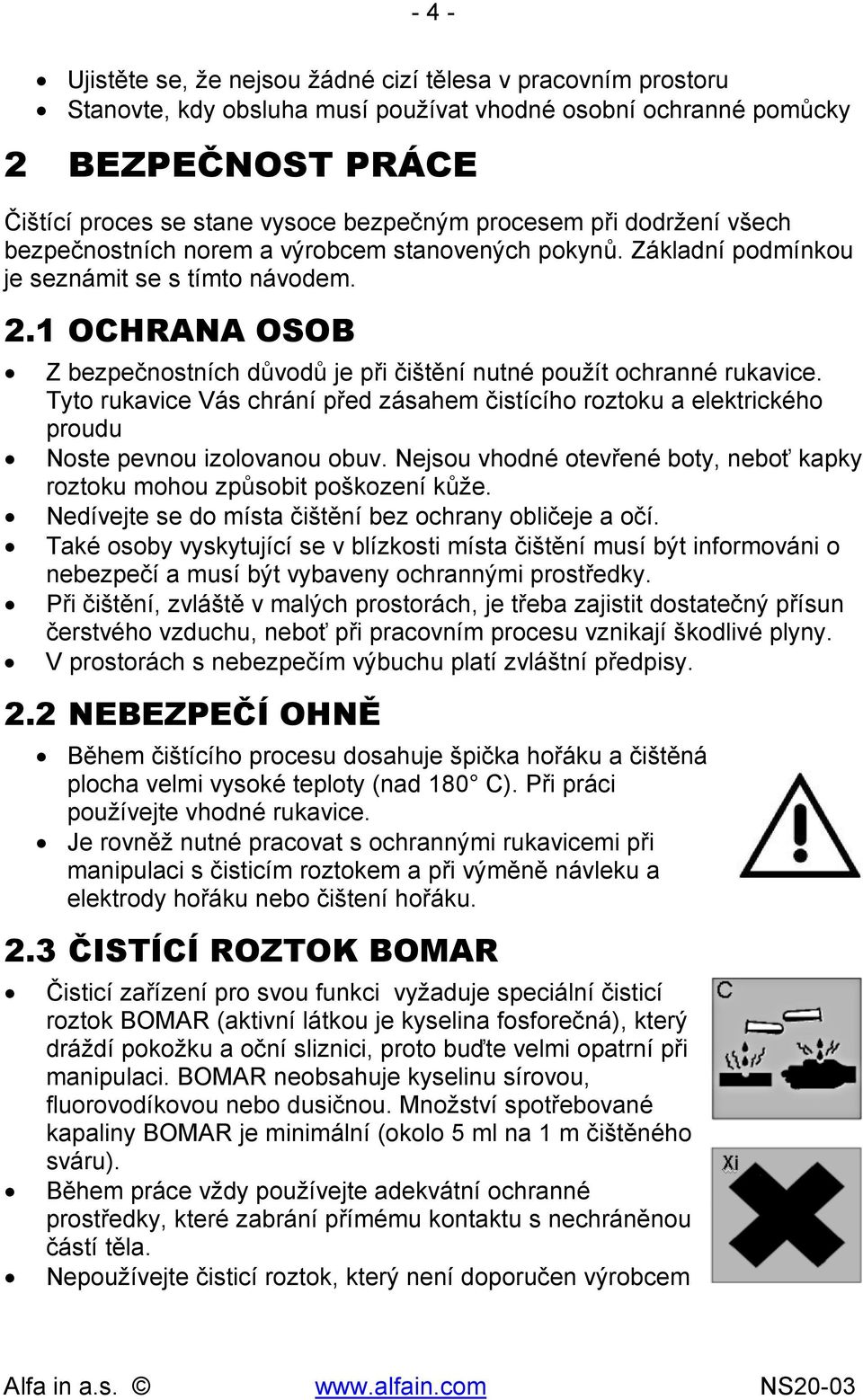 1 OCHRANA OSOB Z bezpečnostních důvodů je při čištění nutné použít ochranné rukavice. Tyto rukavice Vás chrání před zásahem čistícího roztoku a elektrického proudu Noste pevnou izolovanou obuv.