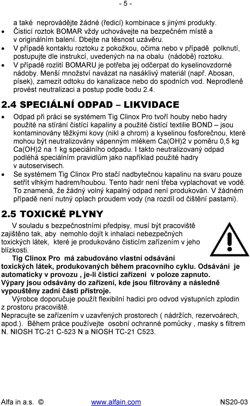 V případě rozlití BOMARU je potřeba jej odčerpat do kyselinovzdorné nádoby. Menší množství navázat na nasáklivý materiál (např. Abosan, písek), zamezit odtoku do kanalizace nebo do spodních vod.