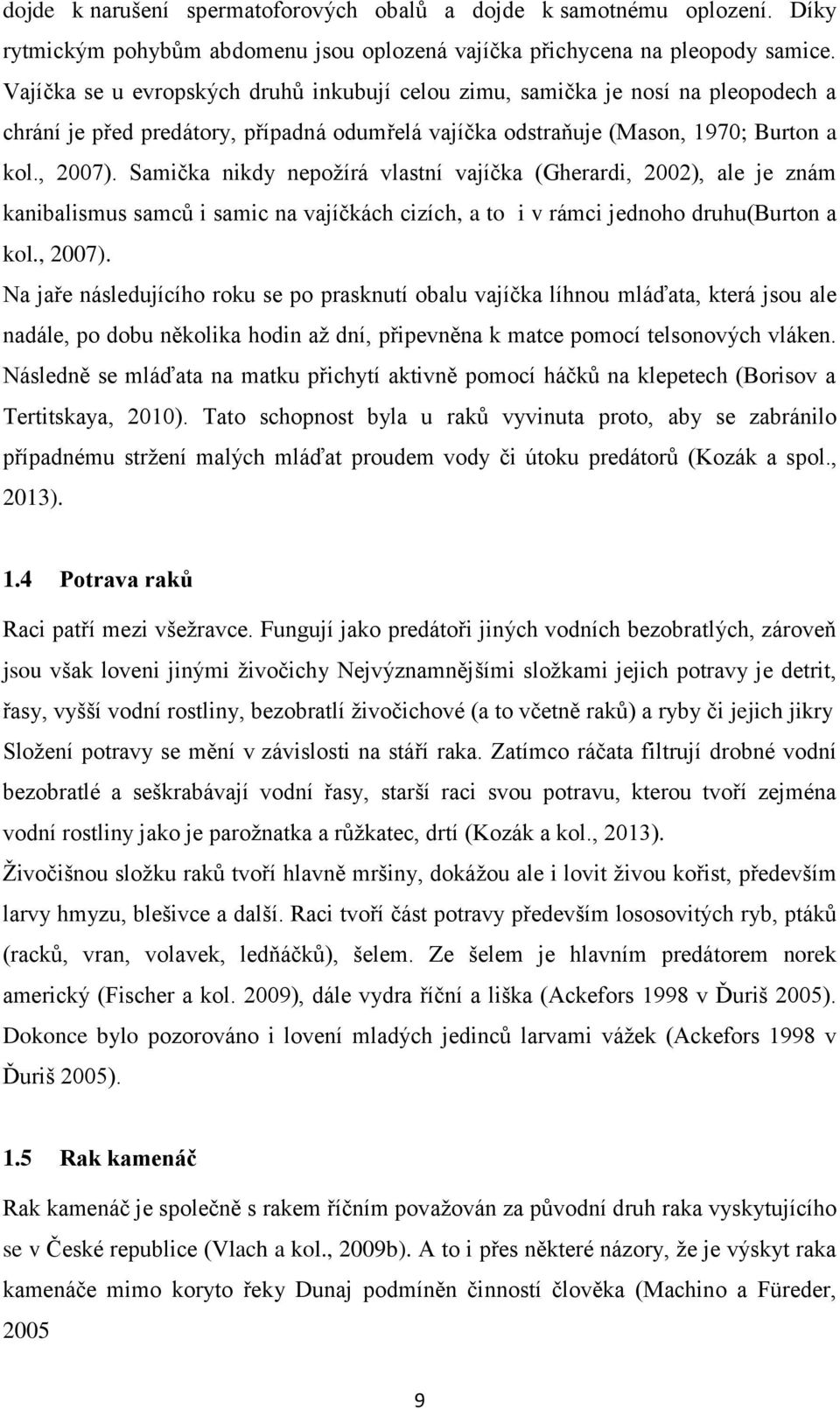 Samička nikdy nepoţírá vlastní vajíčka (Gherardi, 2002), ale je znám kanibalismus samců i samic na vajíčkách cizích, a to i v rámci jednoho druhu(burton a kol., 2007).