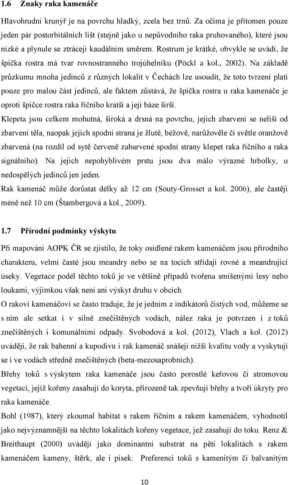 Rostrum je krátké, obvykle se uvádí, ţe špička rostra má tvar rovnostranného trojúhelníku (Pöckl a kol., 2002).