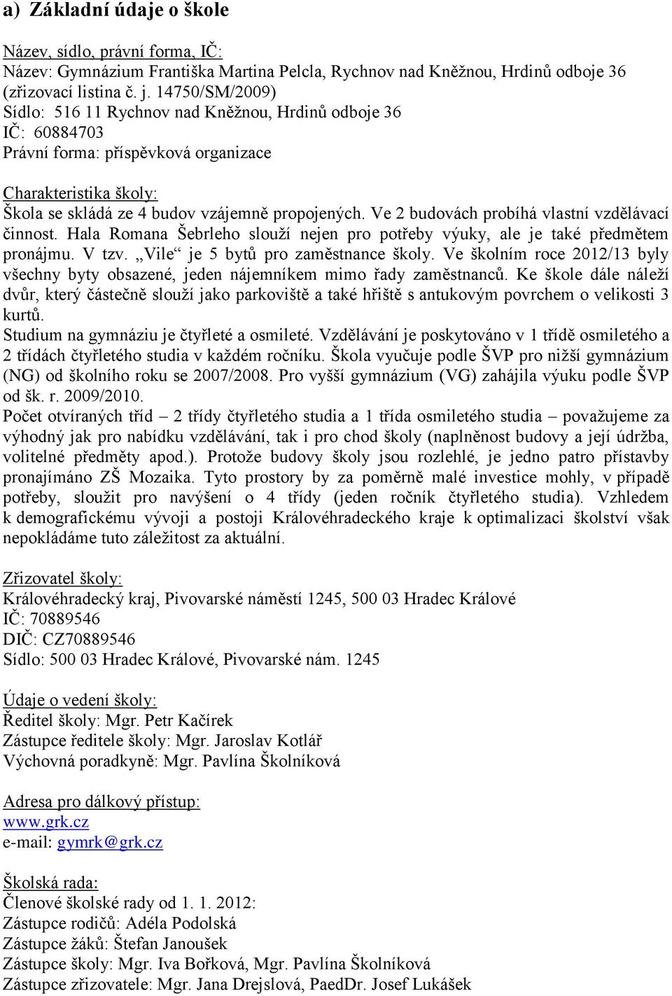 Ve 2 budovách probíhá vlastní vzdělávací činnost. Hala Romana Šebrleho slouţí nejen pro potřeby výuky, ale je také předmětem pronájmu. V tzv. Vile je 5 bytů pro zaměstnance školy.