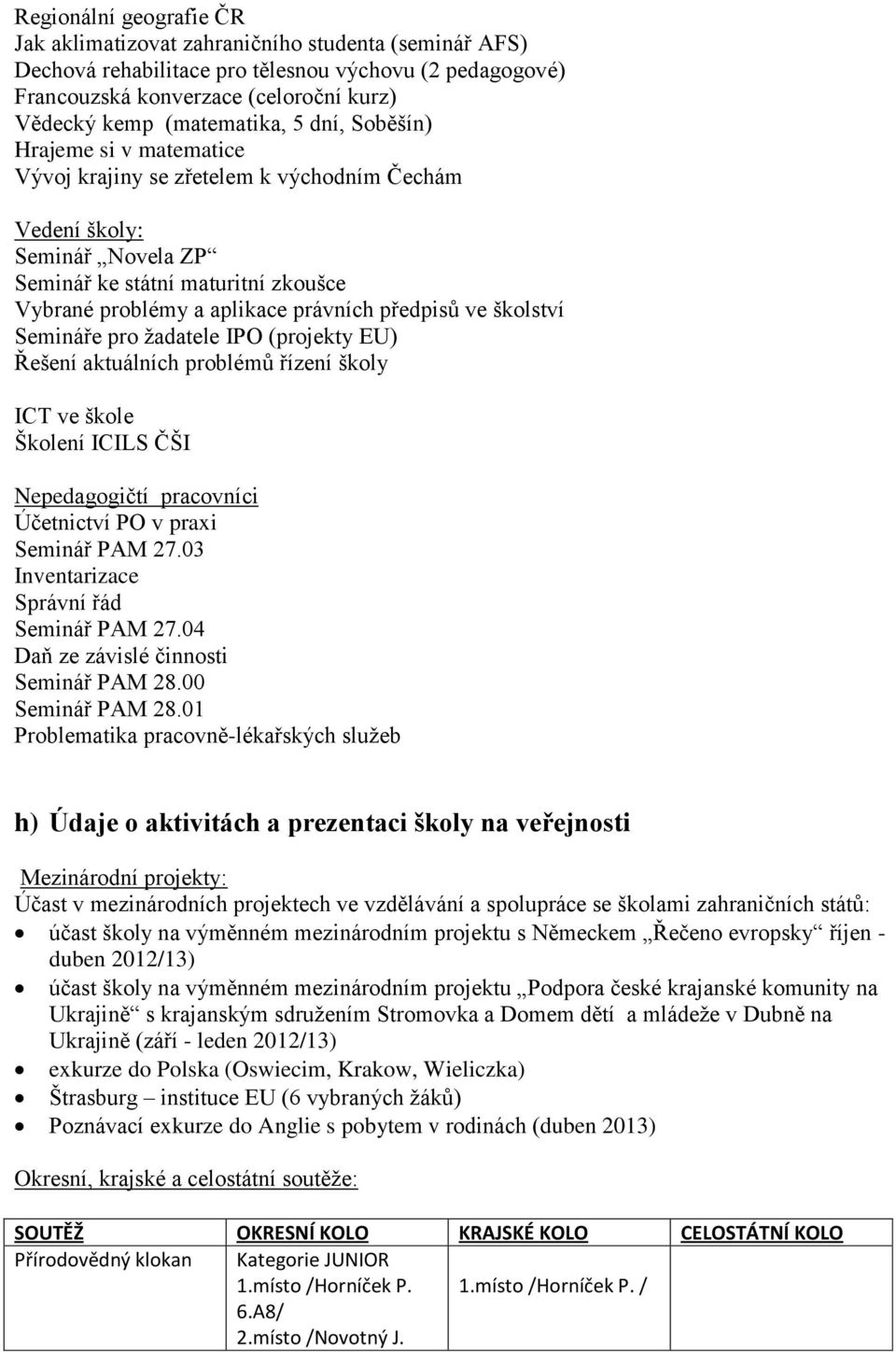 právních předpisů ve školství Semináře pro ţadatele IPO (projekty EU) Řešení aktuálních problémů řízení školy ICT ve škole Školení ICILS ČŠI Nepedagogičtí pracovníci Účetnictví PO v praxi Seminář PAM