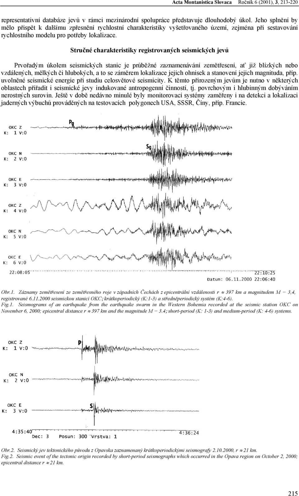 Stručné charakteristiky registrovaných seismických jevů Prvořadým úkolem seismických stanic je průběžné zaznamenávání zemětřesení, ať již blízkých nebo vzdálených, mělkých či hlubokých, a to se
