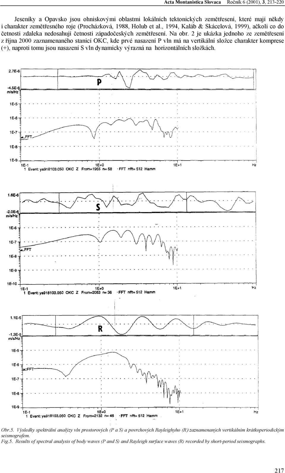 2 je ukázka jednoho ze zemětřesení z října 2000 zaznamenaného stanicí OKC, kde prvé nasazení P vln má na vertikální složce charakter komprese (+), naproti tomu jsou nasazení S vln dynamicky výrazná