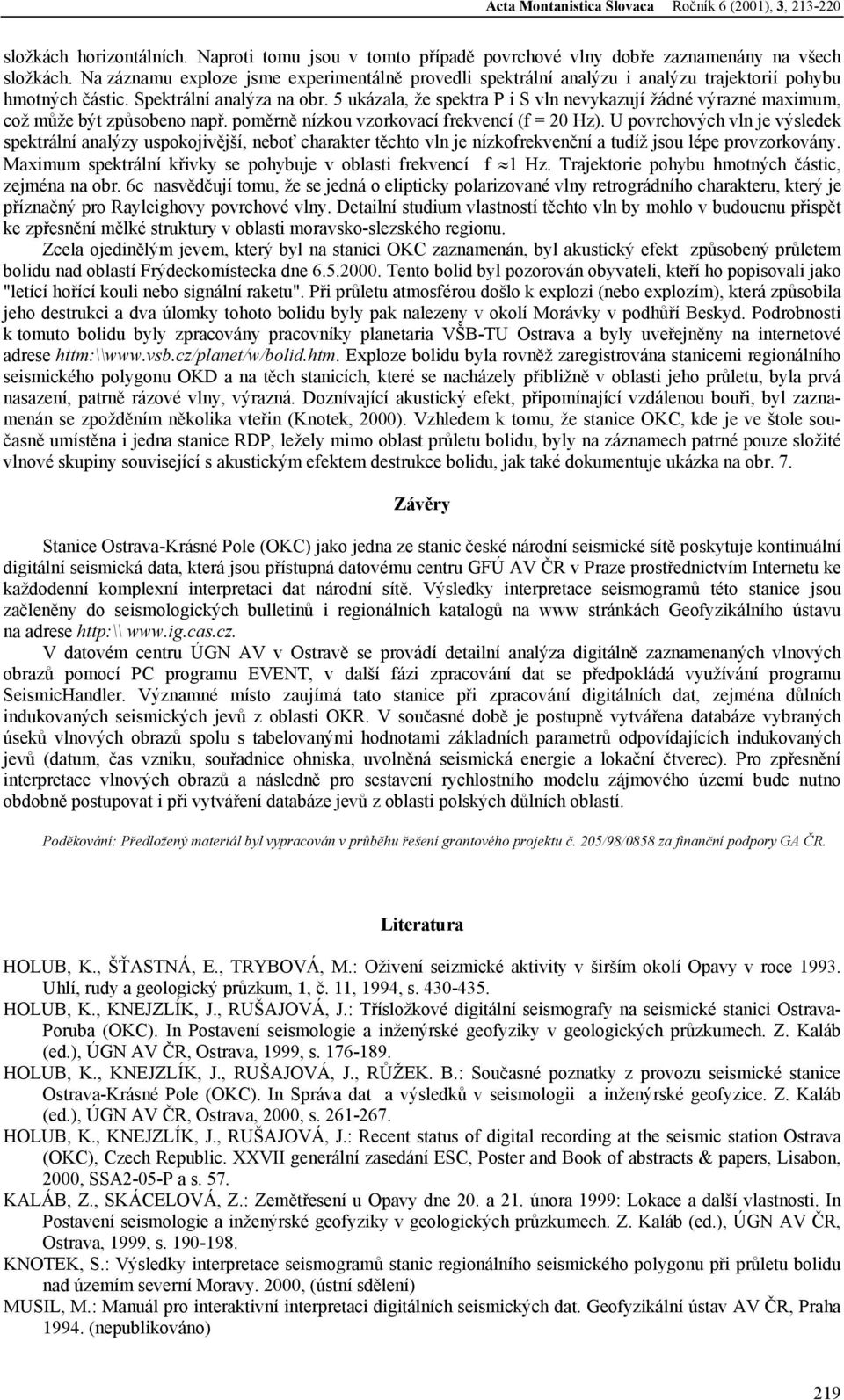 5 ukázala, že spektra P i S vln nevykazují žádné výrazné maximum, což může být způsobeno např. poměrně nízkou vzorkovací frekvencí (f = 20 Hz).