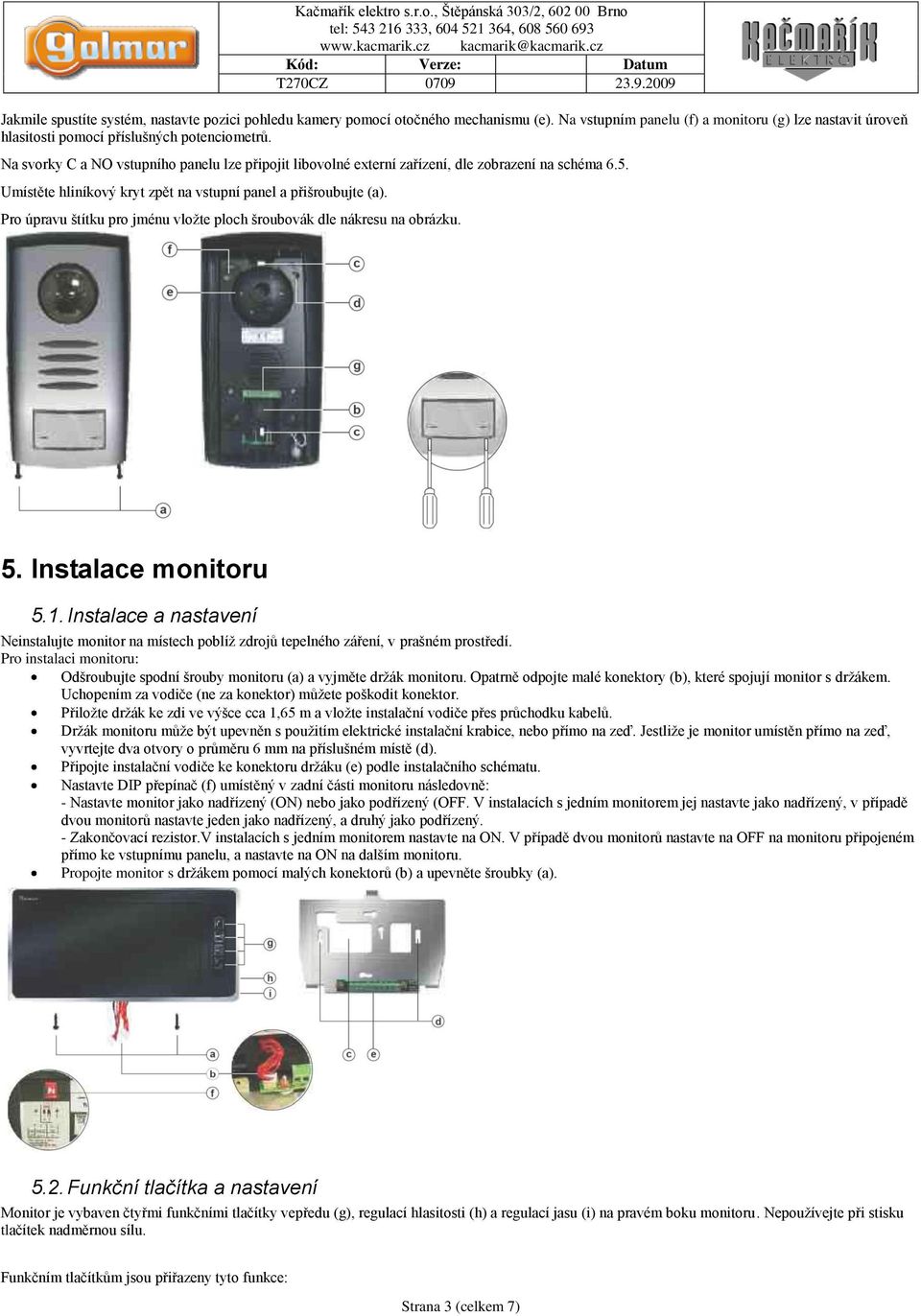 Pro úpravu štítku pro jménu vložte ploch šroubovák dle nákresu na obrázku. 5. Instalace monitoru 5.1.