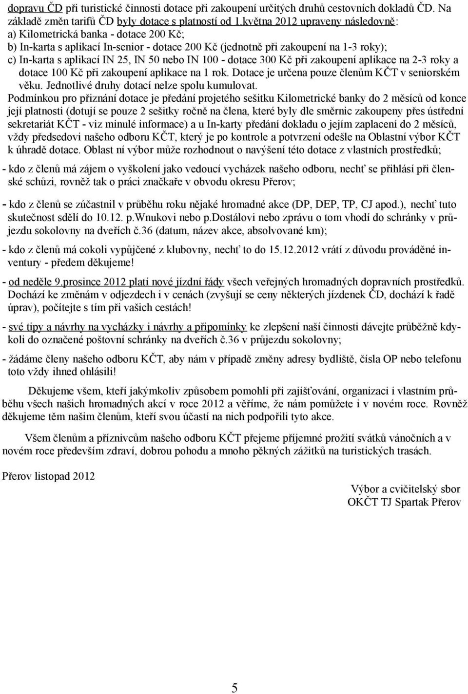 IN 100 - dotace 300 Kč při zakoupení aplikace na 2-3 roky a dotace 100 Kč při zakoupení aplikace na 1 rok. Dotace je určena pouze členům KČT v seniorském věku.