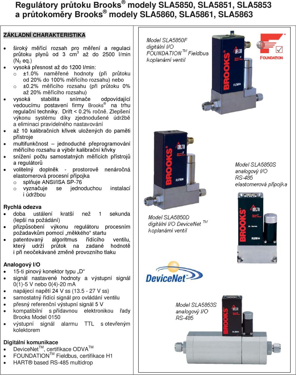 2% měřícího rozsahu (při průtoku 0% až 20% měřícího rozsahu) vysoká stabilita snímače odpovídající vedoucímu postavení firmy Brooks na trhu regulační techniky. Drift < 0.2% ročně.