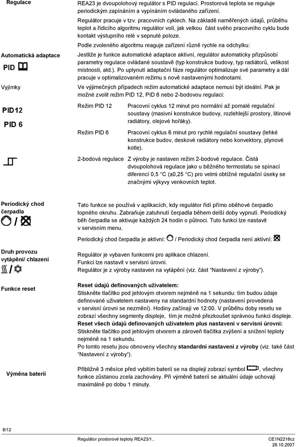 Podle zvoleného algoritmu reaguje zařízení různě rychle na odchylku: Jestliže je funkce automatické adaptace aktivní, regulátor automaticky přizpůsobí parametry regulace ovládané soustavě (typ