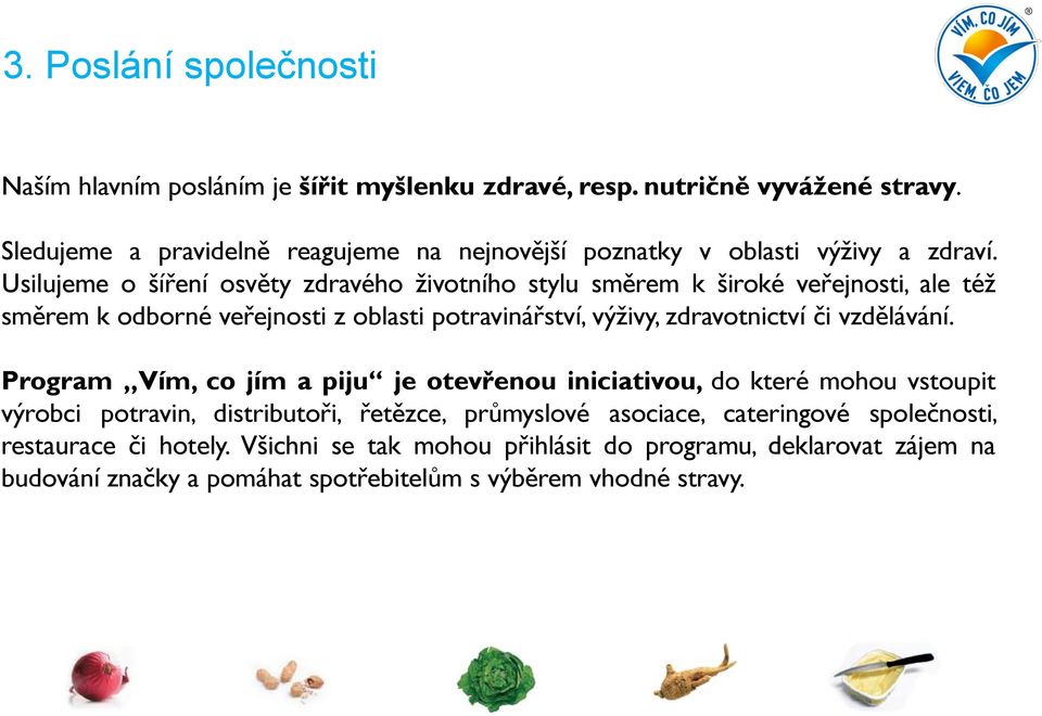 Usilujeme o šíření osvěty zdravého životního stylu směrem k široké veřejnosti, ale též směrem k odborné veřejnosti z oblasti potravinářství, výživy, zdravotnictví či