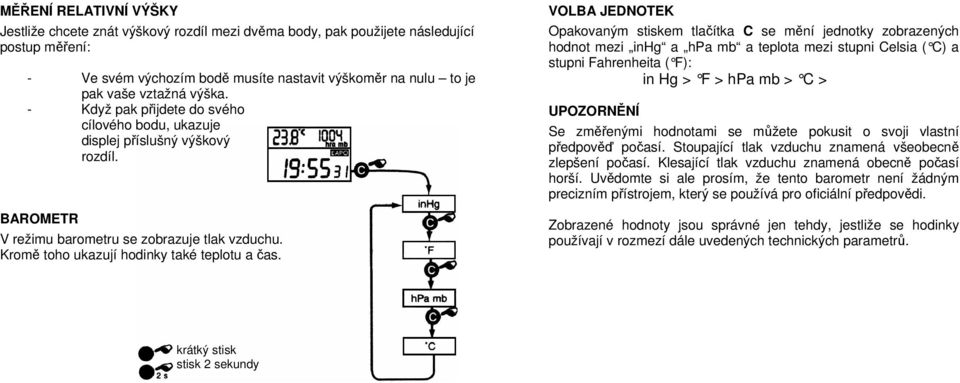 VOLBA JEDNOTEK Opakovaným stiskem tlačítka C se mění jednotky zobrazených hodnot mezi inhg a hpa mb a teplota mezi stupni Celsia ( C) a stupni Fahrenheita ( F): in Hg > F > hpa mb > C > UPOZORNĚNÍ Se