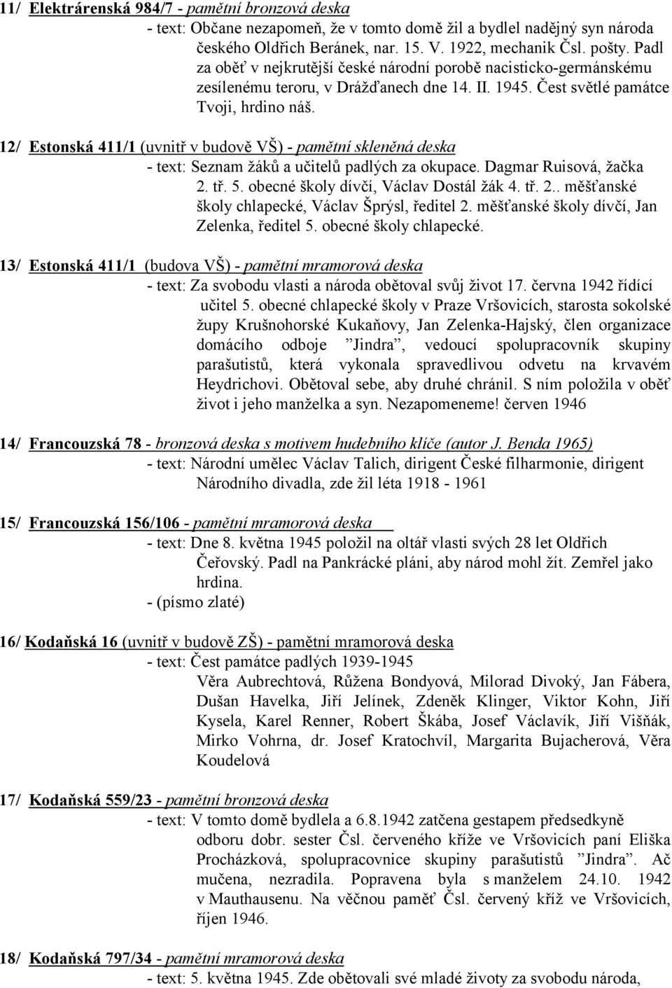 12/ Estonská 411/1 (uvnitř v budově VŠ) - pamětní skleněná deska - text: Seznam žáků a učitelů padlých za okupace. Dagmar Ruisová, žačka 2. tř. 5. obecné školy dívčí, Václav Dostál žák 4. tř. 2.. měšťanské školy chlapecké, Václav Šprýsl, ředitel 2.