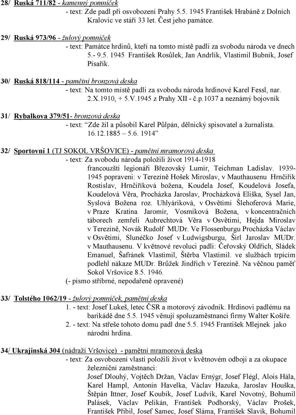 30/ Ruská 818/114 - pamětní bronzová deska - text: Na tomto místě padli za svobodu národa hrdinové Karel Fessl, nar. 2.X.1910, + 5.V.1945 z Prahy XII - č.p.1037 a neznámý bojovník 31/ Rybalkova 379/51- bronzová deska - text: Zde žil a působil Karel Půlpán, dělnický spisovatel a žurnalista.
