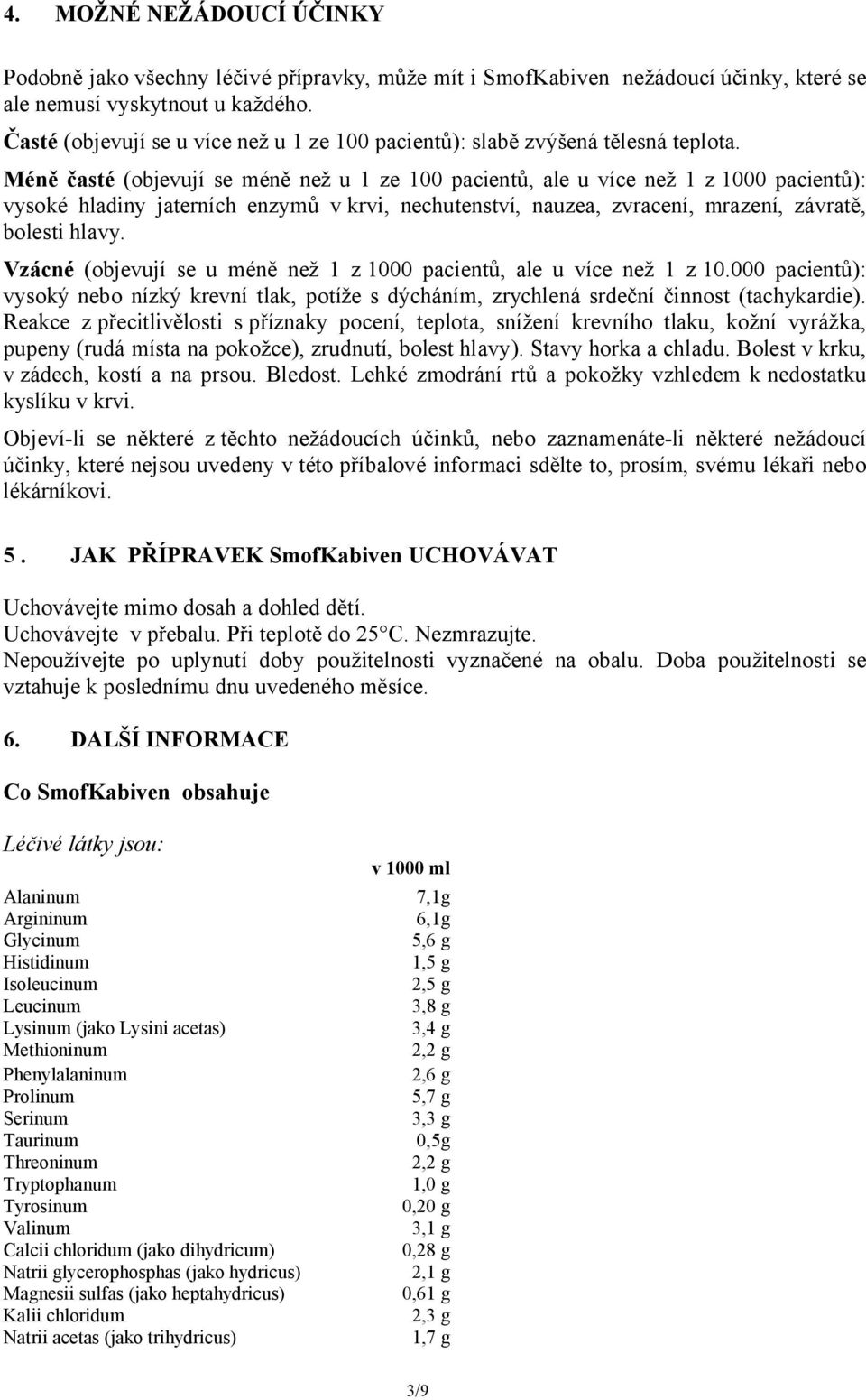 Méně časté (objevují se méně než u 1 ze 100 pacientů, ale u více než 1 z 1000 pacientů): vysoké hladiny jaterních enzymů v krvi, nechutenství, nauzea, zvracení, mrazení, závratě, bolesti hlavy.