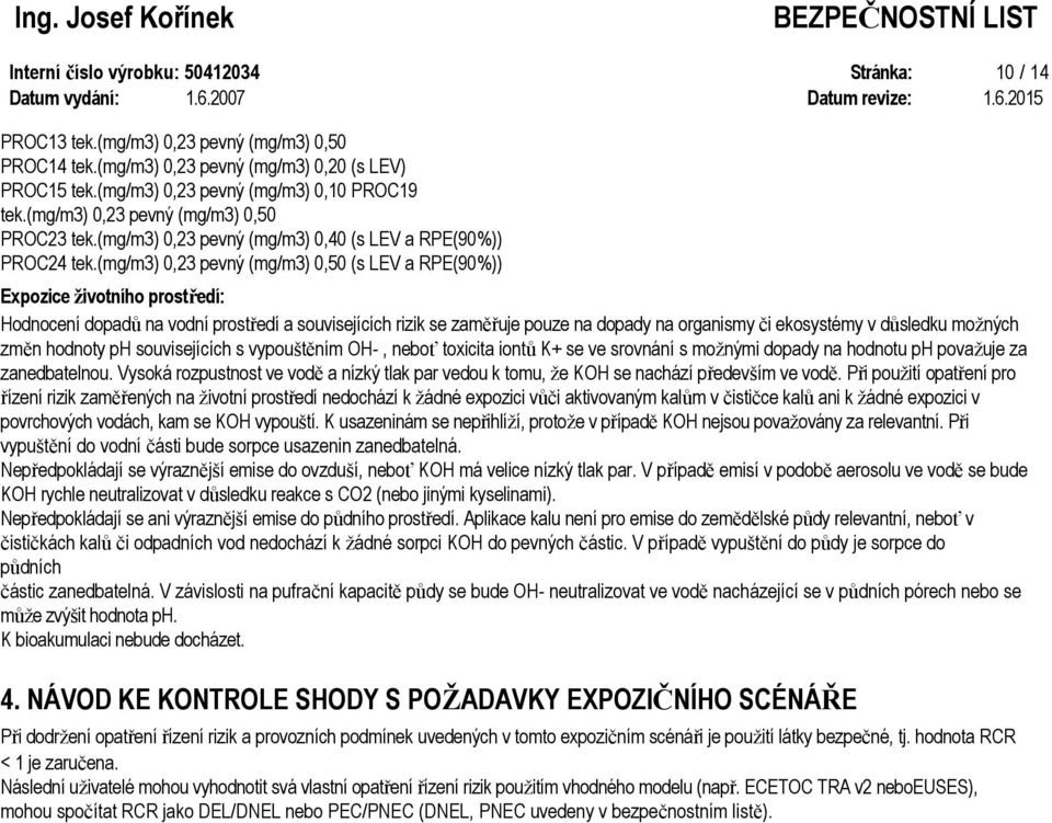 (mg/m3) 0,23 pevný (mg/m3) 0,50 (s LEV a RPE(90%)) Expozice životního prostředí: Hodnocení dopadů na vodní prostředí a souvisejících rizik se zaměřuje pouze na dopady na organismy či ekosystémy v
