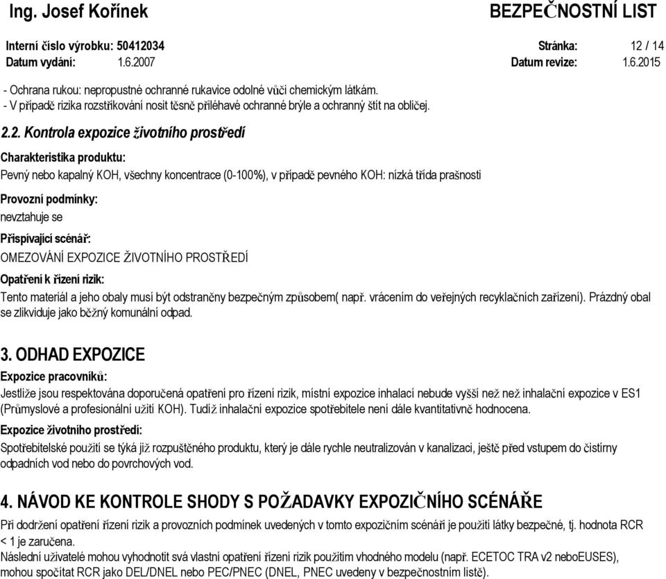 2. Kontrola expozice životního prostředí Charakteristika produktu: Pevný nebo kapalný KOH, všechny koncentrace (0-100%), v případě pevného KOH: nízká třída prašnosti Provozní podmínky: Přispívající