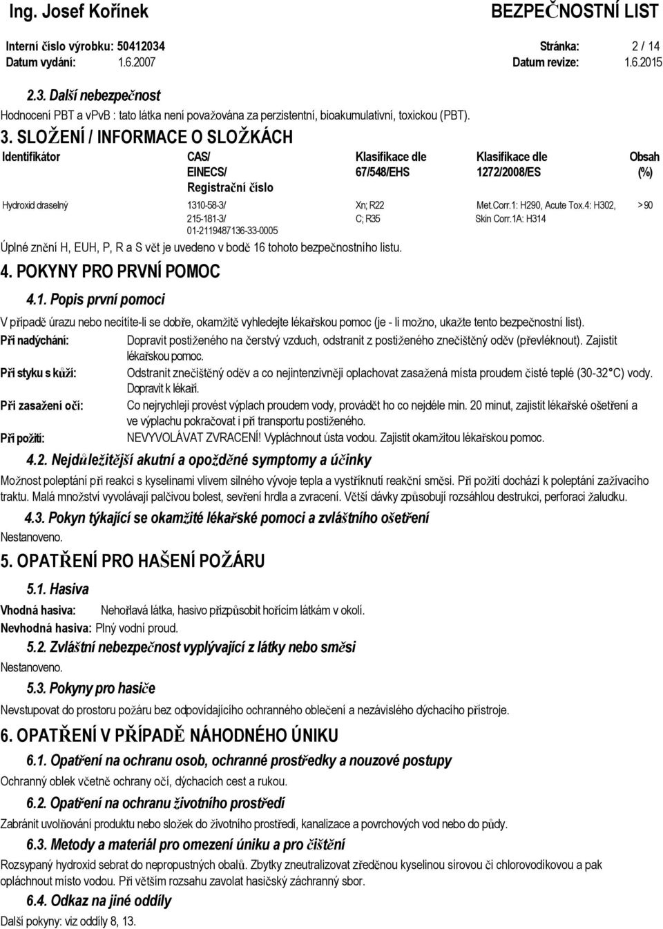 1: H290, Acute Tox.4: H302, > 90 215-181-3/ C; R35 Skin Corr.1A: H314 01-2119487136-33-0005 Úplné znění H, EUH, P, R a S vět je uvedeno v bodě 16 tohoto bezpečnostního listu. 4.