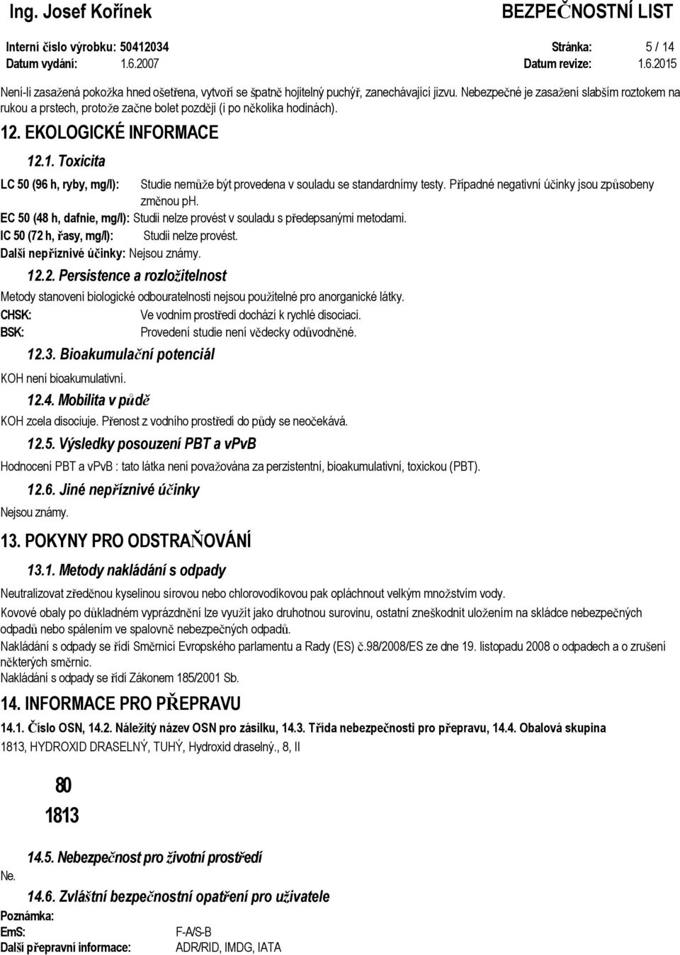 . EKOLOGICKÉ INFORMACE 12.1. Toxicita LC 50 (96 h, ryby, mg/l): Studie nemůže být provedena v souladu se standardnímy testy. Případné negativní účinky jsou způsobeny změnou ph.