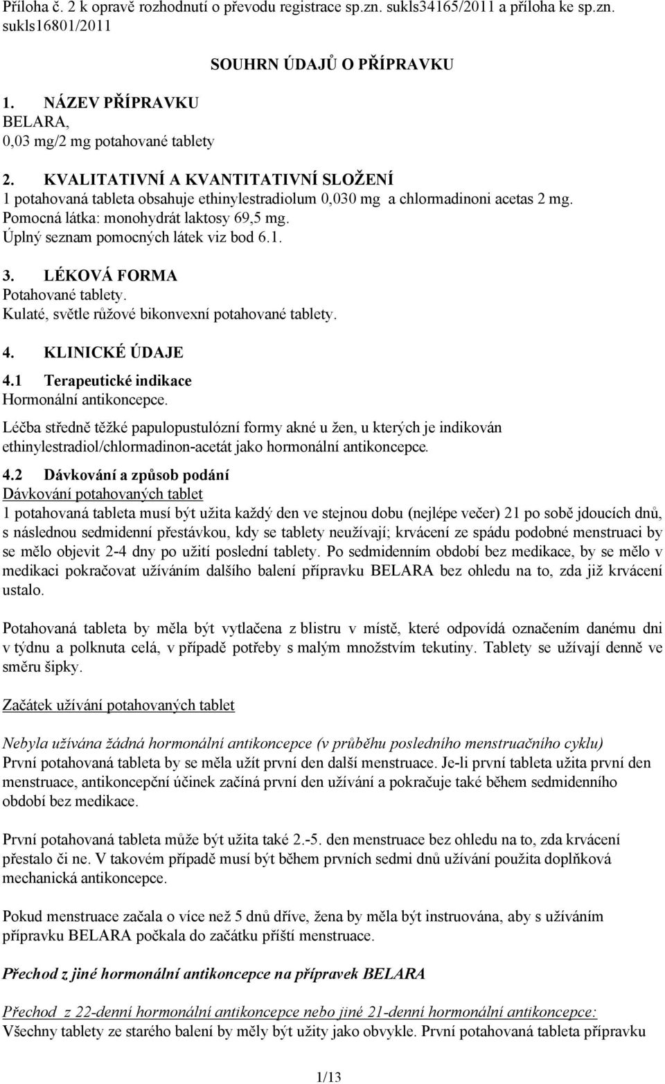 Úplný seznam pomocných látek viz bod 6.1. 3. LÉKOVÁ FORMA Potahované tablety. Kulaté, světle růžové bikonvexní potahované tablety. 4. KLINICKÉ ÚDAJE 4.1 Terapeutické indikace Hormonální antikoncepce.