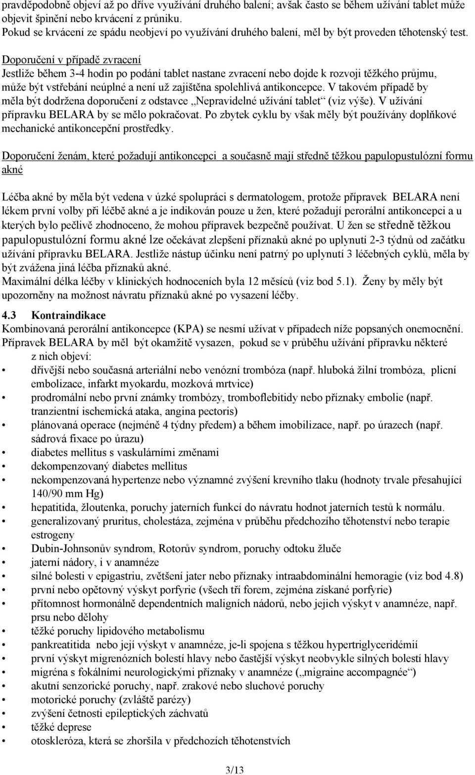 Doporučení v případě zvracení Jestliže během 3-4 hodin po podání tablet nastane zvracení nebo dojde k rozvoji těžkého průjmu, může být vstřebání neúplné a není už zajištěna spolehlivá antikoncepce.