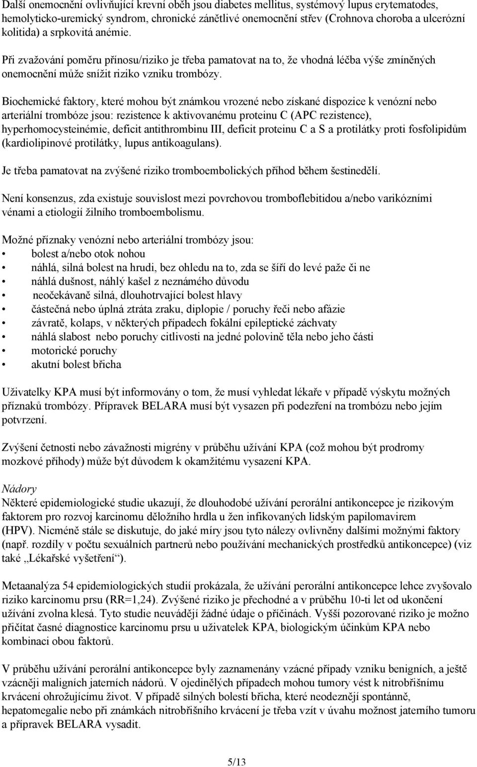 Biochemické faktory, které mohou být známkou vrozené nebo získané dispozice k venózní nebo arteriální trombóze jsou: rezistence k aktivovanému proteinu C (APC rezistence), hyperhomocysteinémie,