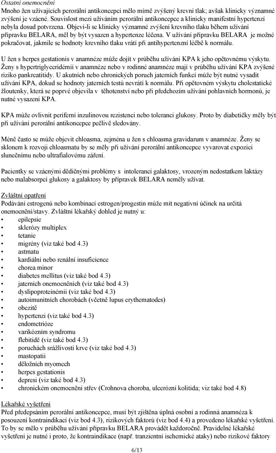 Objeví-li se klinicky významné zvýšení krevního tlaku během užívání přípravku BELARA, měl by být vysazen a hypertenze léčena.