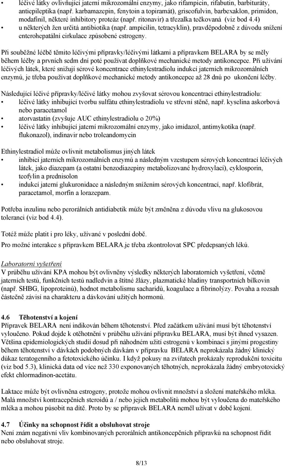 4) u některých žen určitá antibiotika (např. ampicilin, tetracyklin), pravděpodobně z důvodu snížení enterohepatální cirkulace způsobené estrogeny.