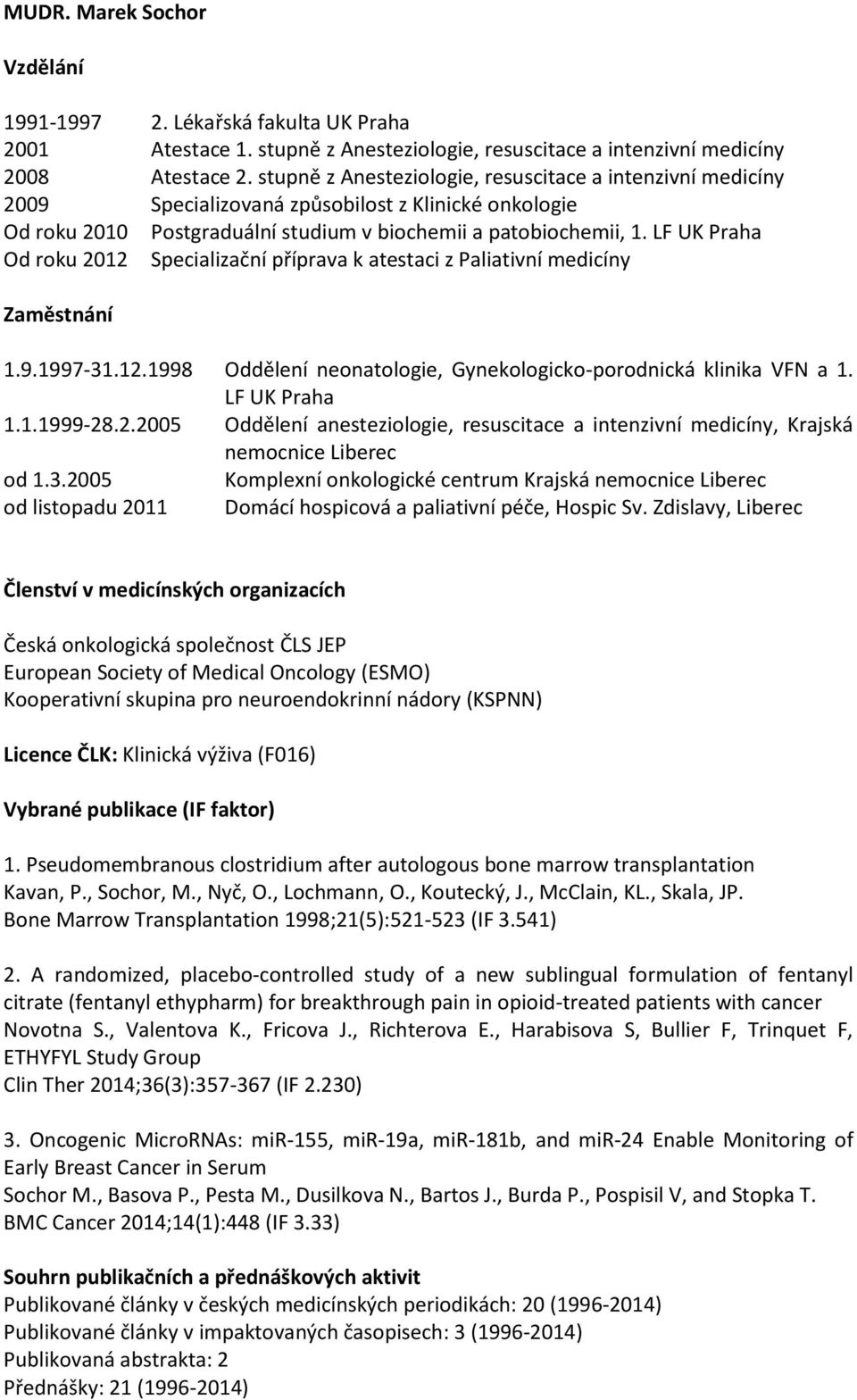 LF UK Praha Od roku 2012 Specializační příprava k atestaci z Paliativní medicíny Zaměstnání 1.9.1997-31.12.1998 Oddělení neonatologie, Gynekologicko-porodnická klinika VFN a 1. LF UK Praha 1.1.1999-28.