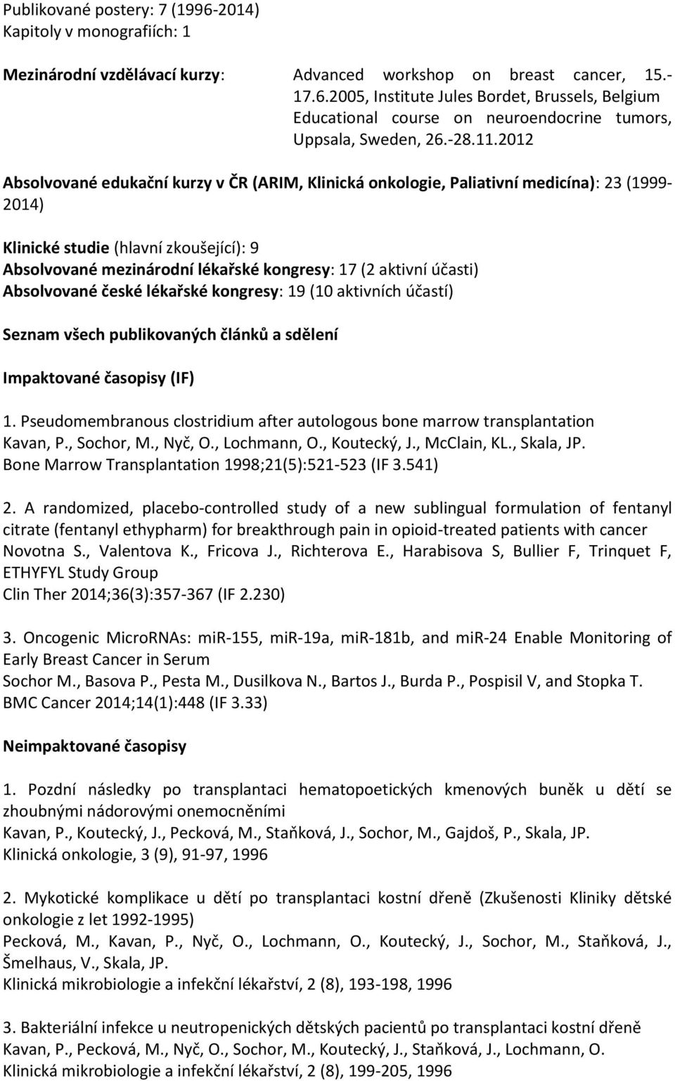 2012 Absolvované edukační kurzy v ČR (ARIM, Klinická onkologie, Paliativní medicína): 23 (1999-2014) Klinické studie (hlavní zkoušející): 9 Absolvované mezinárodní lékařské kongresy: 17 (2 aktivní