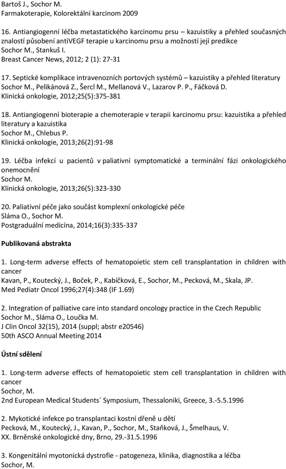 Breast Cancer News, 2012; 2 (1): 27-31 17. Septické komplikace intravenozních portových systémů kazuistiky a přehled literatury, Pelikánová Z., Šercl M., Mellanová V., Lazarov P. P., Fáčková D.