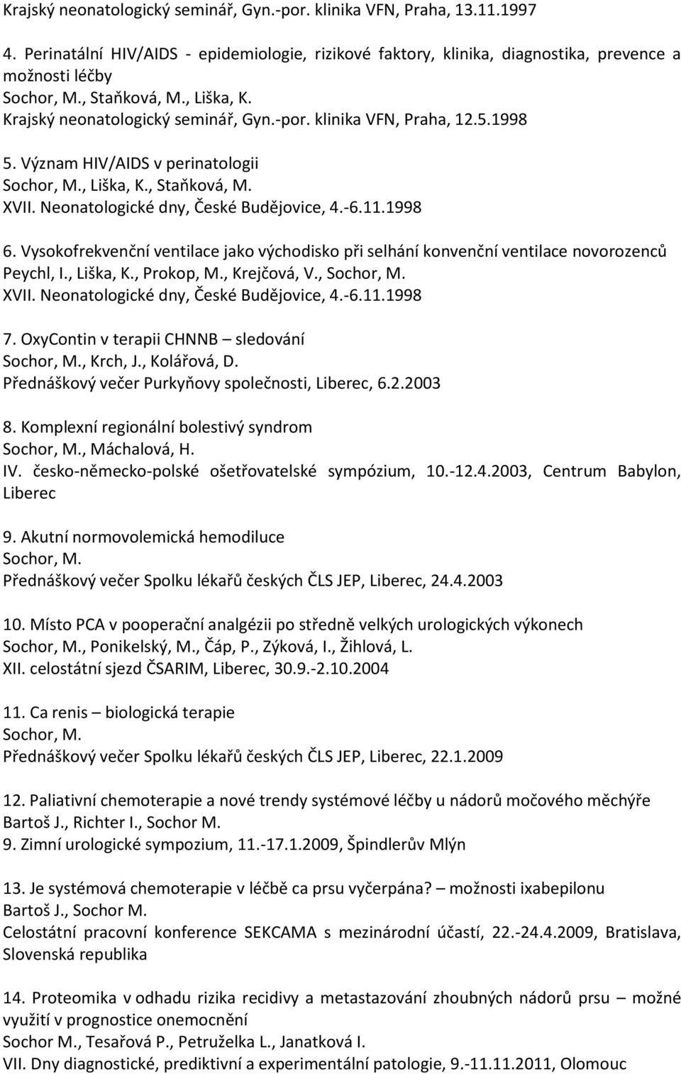 1998 6. Vysokofrekvenční ventilace jako východisko při selhání konvenční ventilace novorozenců Peychl, I., Liška, K., Prokop, M., Krejčová, V., XVII. Neonatologické dny, České Budějovice, 4.-6.11.